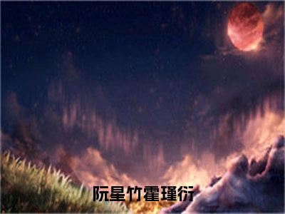 阮星竹霍瑾衍的小说免费阅读（阮星竹霍瑾衍的小说免费阅读）全文完整版免费阅读