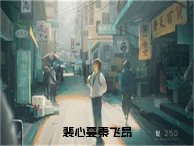 裴心蔓秦飞昂（裴心蔓秦飞昂）全文在线阅读无弹窗大结局_（裴心蔓秦飞昂）最新章节列表_笔趣阁