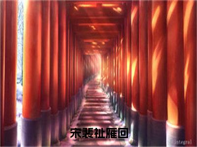 雁回宋裴祉精彩小说-宋裴祉雁回全章节免费阅读