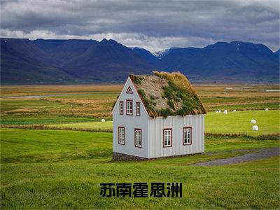 霍思洲苏南小说全文免费阅读_（霍思洲苏南）苏南霍思洲最新章节列表笔趣阁