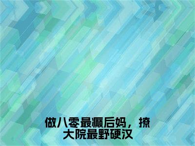 做八零最癫后妈，撩大院最野硬汉（宣沫沫祁啸）全文免费阅读无弹窗大结局_宣沫沫祁啸最新章节列表