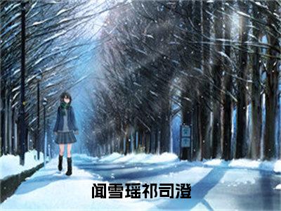 闻雪瑶祁司澄（祁司澄闻雪瑶）全文免费阅读无弹窗大结局_（闻雪瑶祁司澄）免费阅读无弹窗最新章节列表