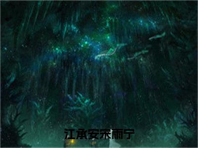 宋雨宁江承安（江承安宋雨宁）在哪免费看-小说（江承安宋雨宁）全文完整版免费阅读宋雨宁江承安