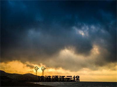 沈淮颂江云绵全文免费阅读大结局-（沈淮颂江云绵）最新章节列表在线阅读