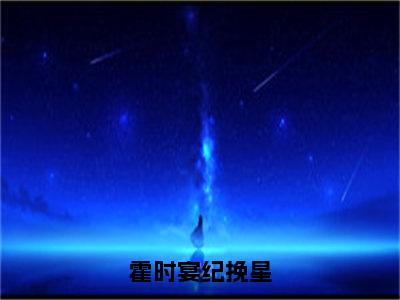 霍时宴纪挽星霍时宴纪挽星完整全文在线阅读霍时宴纪挽星抖音热推小说全集无删减