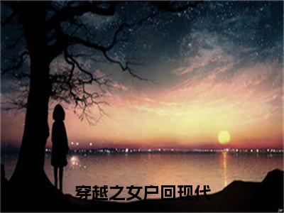 （穿越之女户回现代）宋妩全文完整版-最新热门榜单小说穿越之女户回现代（宋妩）