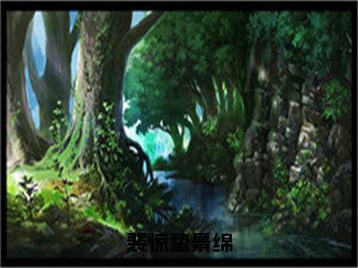 裴惊蛰景绵（裴惊蛰景绵全章节完整版）免费阅读_裴惊蛰景绵（裴惊蛰景绵）最新章节列表笔趣阁