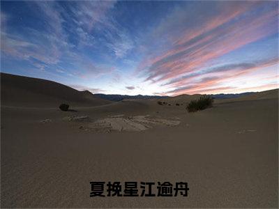 夏挽星江逾舟（夏挽星江逾舟）全文免费阅读无弹窗大结局_（夏挽星江逾舟）夏挽星江逾舟最新章节列表笔趣阁