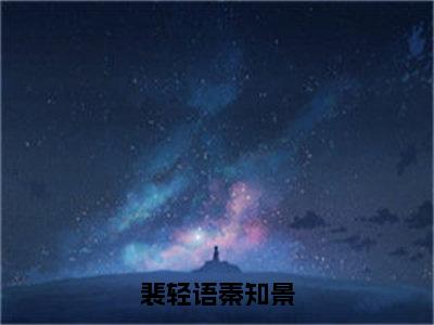 秦知景裴轻语全文免费（裴轻语秦知景）全文免费阅读无弹窗大结局_（裴轻语秦知景全文免费秦知景裴轻语）