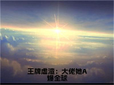 王牌虐渣：大佬她A爆全球（姜肆白黎司小说）在线阅读全文-姜肆白黎司小说免费阅读完结版全文