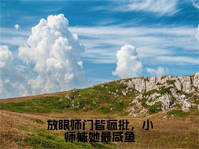 热门小说已完结皇甫娇独孤离修小说无弹窗大结局_皇甫娇独孤离修放眼师门皆疯批，小师妹她最咸鱼全文阅读大结局