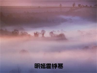 明嫣霍铮寒（霍铮寒明嫣）完整版小说阅读_明嫣霍铮寒全文免费阅读最新章节列表_笔趣阁