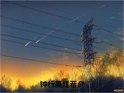 江若夕钟行简钟行简江若夕小说全文无广告阅读-江若夕钟行简小说赏析钟行简江若夕