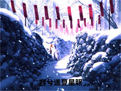 夏星眠容兮遂（容兮遂夏星眠全文在线阅读）-夏星眠容兮遂（容兮遂夏星眠）免费阅读