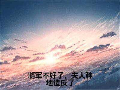 将军不好了，夫人种地造反了（苏雨陈陌）全文免费阅读无弹窗大结局_将军不好了，夫人种地造反了最新章节列表_笔趣阁（苏雨陈陌）