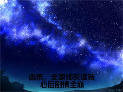 苏芊妤（逃荒，全家炮灰读我心后剧情全崩）全文阅读完整版_逃荒，全家炮灰读我心后剧情全崩小说免费阅读大结局（苏芊妤）