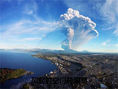 风起时空门林照夏小说大结局完整版阅读，林照夏小说全文在线阅读