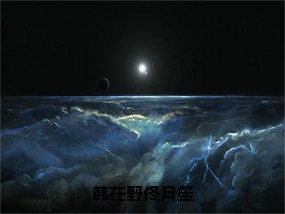 韩在野佟月笙（佟月笙韩在野）小说全文免费阅读-韩在野佟月笙（佟月笙韩在野）免费在线阅读完整版