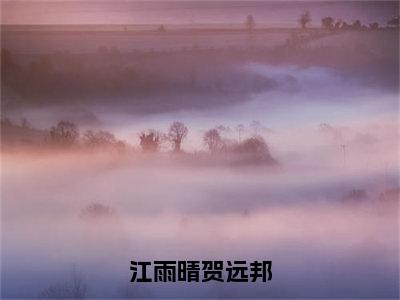 贺远邦江雨晴小说全文（江雨晴贺远邦）全文免费阅读无弹窗大结局_江雨晴贺远邦小说免费最新章节列表