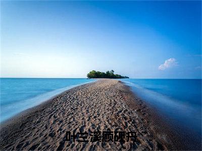 叶兰溪顾砚舟（叶兰溪顾砚舟）全文免费阅读无弹窗大结局_（叶兰溪顾砚舟免费阅读）叶兰溪顾砚舟无弹窗最新章节列表