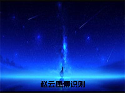 【新书】《傅识则赵云厘》全文免费阅读无弹窗大结局-赵云厘傅识则全文全章节免费阅读