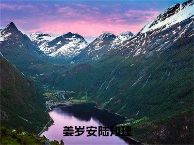 姜岁安陆知理（姜岁安陆知理）小说全文免费阅读无弹窗_（姜岁安陆知理全文阅读）姜岁安陆知理免费阅读大结局