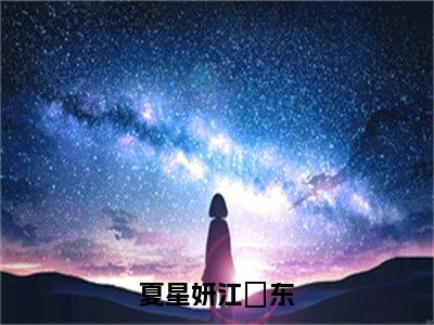 （热推新书）《夏星妍江芃东》全文免费阅读无弹窗大结局-夏星妍江芃东无弹窗阅读