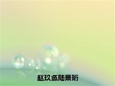 赵玖鸢陆景珩小说最新试读_赵玖鸢陆景珩小说名是（赵玖鸢陆景珩）_笔趣阁