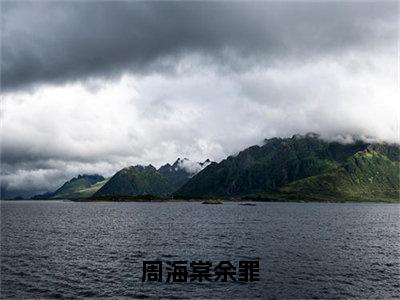 周海棠余罪全文免费在线阅读_（余罪周海棠免费阅读无弹窗）周海棠余罪全文免费完结版阅读