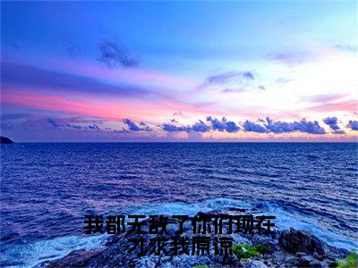 江浩（我都无敌了你们现在才求我原谅）全文免费阅读无弹窗大结局_我都无敌了你们现在才求我原谅完整版小说阅读（江浩）