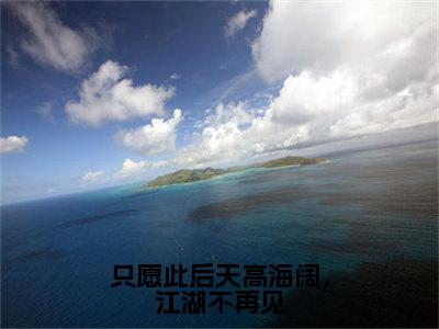 热门小说秦云峥沈如涵全文免费阅读无弹窗大结局-只愿此后天高海阔，江湖不再见全文无弹窗免费阅读大结局