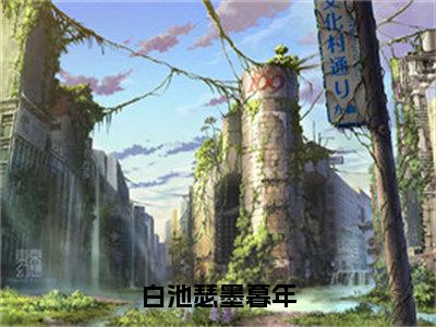 白池瑟墨暮年（白池瑟墨暮年）在哪免费看-白池瑟墨暮年小说（白池瑟墨暮年）全文完整版免费阅读