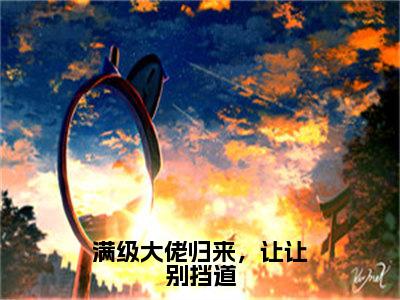 满级大佬归来，让让别挡道陆玖抖音热推新书小说全文阅读（陆玖）全文免费阅读大结局