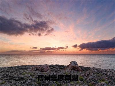 傅景霆顾南烟小说免费阅读无弹窗-傅景霆顾南烟（顾南烟傅景霆）小说免费阅读无弹窗大结局