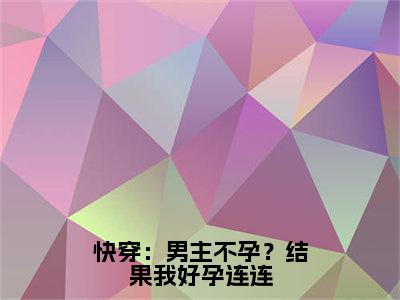 小说（快穿：男主不孕？结果我好孕连连）_楚轻全文阅读_快穿：男主不孕？结果我好孕连连免费阅读大结局