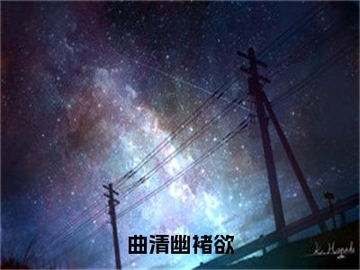 曲清幽褚欲（褚欲曲清幽）全文免费阅读无弹窗大结局_（曲清幽褚欲无弹窗）褚欲曲清幽最新章节列表阅读_笔趣阁