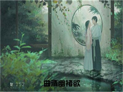 褚欲曲清幽（曲清幽褚欲）全文免费阅读无弹窗大结局_褚欲曲清幽在线阅读（曲清幽褚欲）