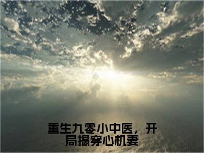 《重生九零小中医，开局揭穿心机妻》洪大龙（大结局小说全集完整版）洪大龙小说_重生九零小中医，开局揭穿心机妻全文阅读笔趣阁