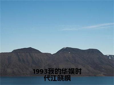 1993我的华娱时代江晓枫（江晓枫）全文免费阅读_1993我的华娱时代江晓枫小说最新章节列表笔趣阁