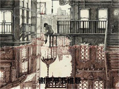 苏惟意谢京亭（谢京亭苏惟意）全文免费苏惟意谢京亭读无弹窗大结局_苏惟意谢京亭免费谢京亭苏惟意读最新章节列表_笔趣阁