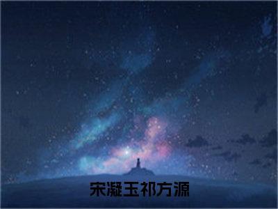 宋凝玉祁方源最新完结免费阅读-宋凝玉祁方源悬疑小说在线阅读