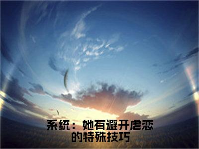 杨美媛系统：她有避开虐恋的特殊技巧小说全文无广告阅读-杨美媛小说赏析系统：她有避开虐恋的特殊技巧