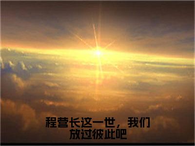 沈玲瑛程松涛小说免费阅读无弹窗大结局，程营长这一世，我们放过彼此吧最新章节列表