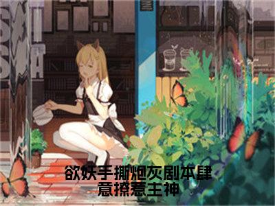 宴临玉澜奚完整版（欲妖手撕炮灰剧本肆意撩惹主神小说）全文免费阅读无弹窗大结局_欲妖手撕炮灰剧本肆意撩惹主神最新章节