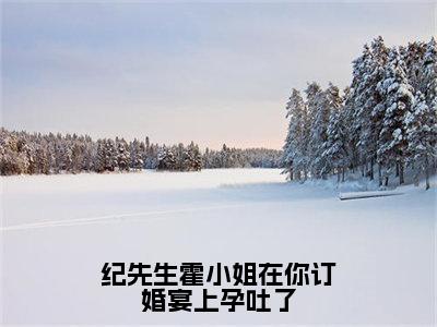 纪先生霍小姐在你订婚宴上孕吐了（霍之遥纪清硕）全文免费阅读无弹窗大结局_纪先生霍小姐在你订婚宴上孕吐了免费阅读无弹窗最新章节列表_笔趣阁