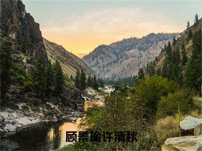 顾景瑜许清秋（顾景瑜许清秋）是什么小说-（顾景瑜许清秋）无弹窗免费阅读大结局最新章节列表_笔趣阁