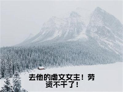 无广告小说去他的虐文女主！劳资不干了！全文免费阅读无弹窗大结局-秦羡知川在线阅读