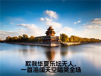 （江北）欺我华夏乐坛无人，一首海阔天空唱哭全场全文免费阅读无弹窗大结局_（欺我华夏乐坛无人，一首海阔天空唱哭全场）江北免费阅读无弹窗最新章节列表