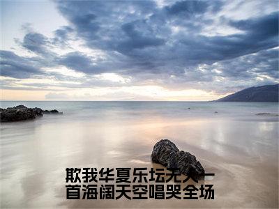 江北小说（欺我华夏乐坛无人一首海阔天空唱哭全场）免费阅读-欺我华夏乐坛无人一首海阔天空唱哭全场（江北）全章节最新阅读