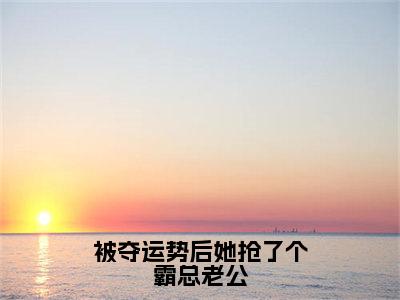 被夺运势后她抢了个霸总老公全文免费阅读无弹窗大结局-慕桓周辰西全文在线阅读